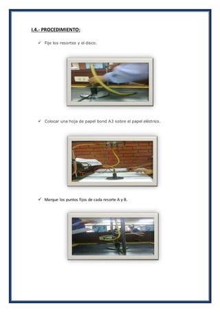 I.4.- PROCEDIMIENTO:
 Fije los resortes y el disco.
 Colocar una hoja de papel bond A3 sobre el papel eléctrico.
 Marque los puntos fijos de cada resorte A y B.
 