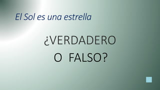 El Sol es una estrella
¿VERDADERO
O FALSO?
 