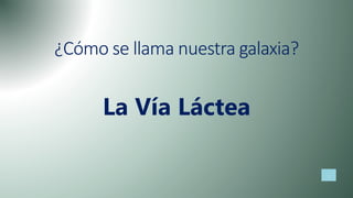 ¿Cómo se llama nuestra galaxia?
La Vía Láctea
 