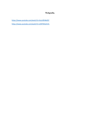 Webgrafía.
https://www.youtube.com/watch?v=HuLr8PdkdOY
https://www.youtube.com/watch?v=zOXTN5IeHrA-
 