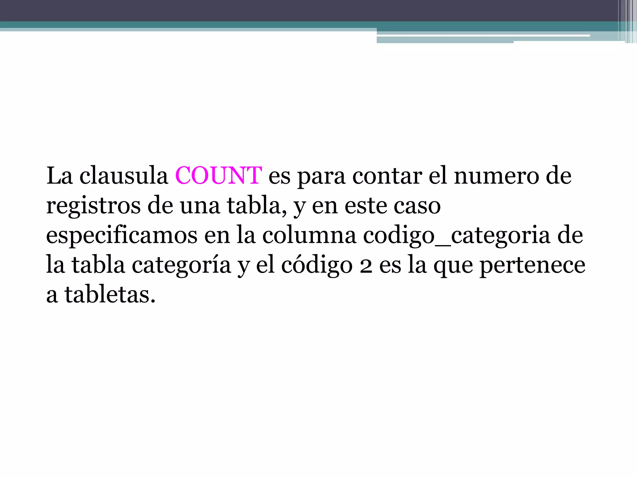 La clausula COUNT es para contar el numero de registros de una tabla, y en este caso especificamos en la columna codigo_categoria de la tabla categoría y el código 2 es la que pertenece a tabletas.
