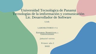 Universidad Tecnológica de Panamá
Tecnologías de la imformación y comunicación
Lic. Desarrollador de Software
Link:
LABORATORIO # 4
Sistemas Numéricos –
Conversiones
Jahaziel torres
Primer año I
2022
 