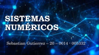 SISTEMAS
NUMÉRICOS
Sebastian Gutierrez – 20 – 0014 - 005332
 