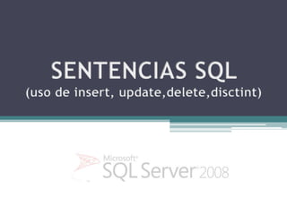 SENTENCIAS SQL (uso de insert, update,delete,disctint) 