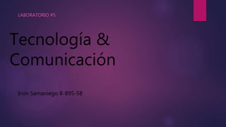 Tecnología &
Comunicación
LABORATORIO #5
Irvin Samaniego 8-895-58
 