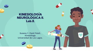 KINESIOLOGÍA
NEUROLÓGICA II.
Lab.8.
Susana Y. Paisil Paisil.
Kinesióloga
Universidad de Los Lagos.
 
