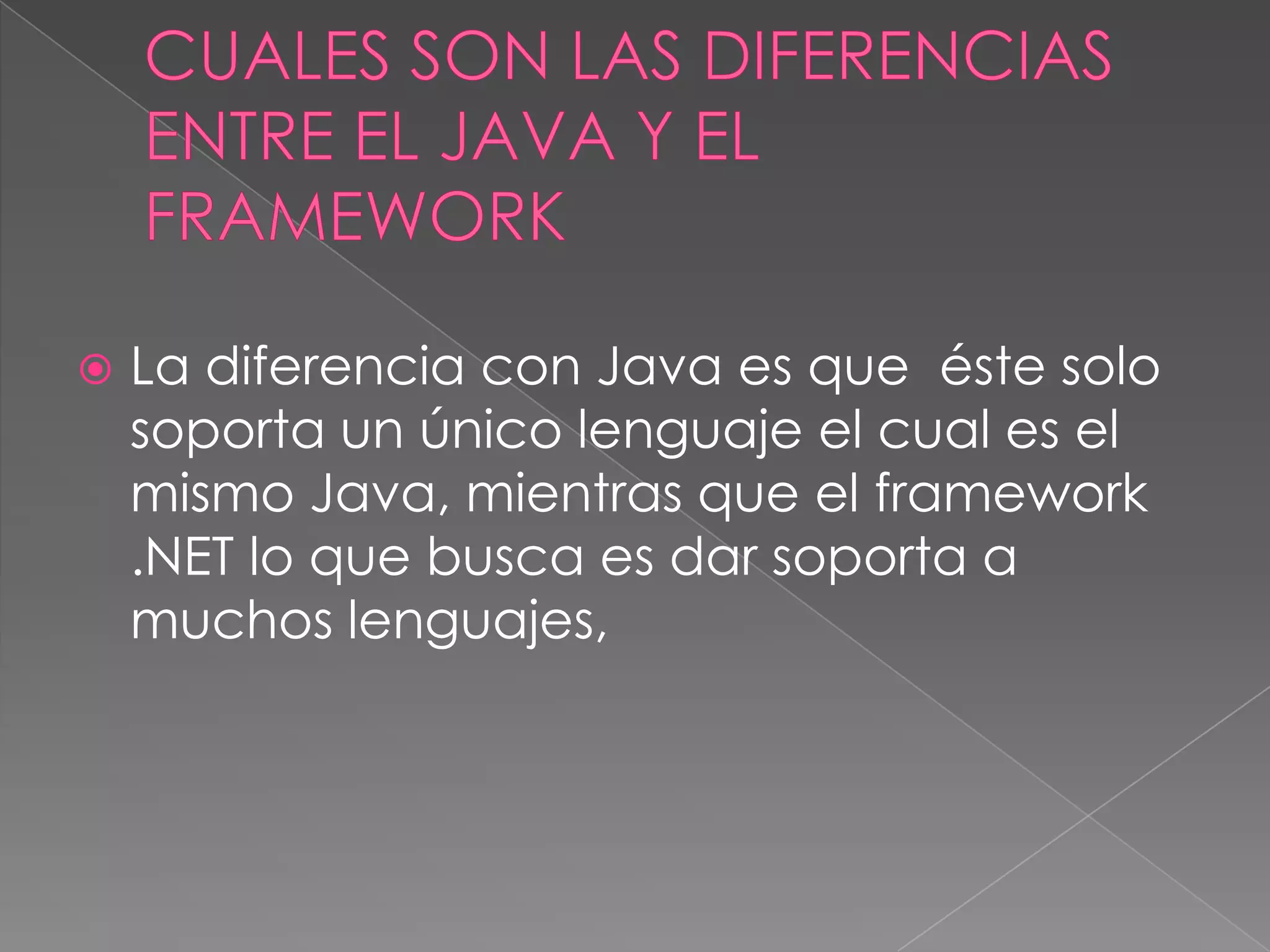 

La diferencia con Java es que éste solo
soporta un único lenguaje el cual es el
mismo Java, mientras que el framework
.NET lo que busca es dar soporta a
muchos lenguajes,

 