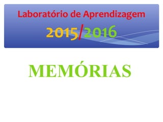 MEMÓRIAS
Laboratório de Aprendizagem
2015/2016
 