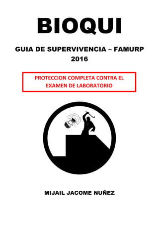 BIOQUI
GUIA DE SUPERVIVENCIA – FAMURP
2016
MIJAIL JACOME NUÑEZ
PROTECCION COMPLETA CONTRA EL
EXAMEN DE LABORATORIO
 