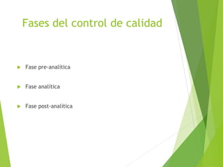 Fases del control de calidad
 Fase pre-analítica
 Fase analítica
 Fase post-analítica
 