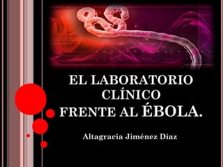 EL LABORATORIO 
CLÍNICO 
FRENTE AL ÉBOLA. 
Altagracia Jiménez Díaz 
 