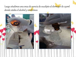 Luego añadimos una onza de esencia de eucalipto al elermeyer de 250ml
donde estaba el alcohol y revolvemos
 