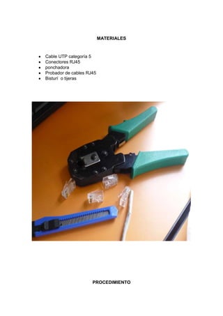 MATERIALES



Cable UTP categoría 5
Conectores RJ45
ponchadora
Probador de cables RJ45
Bisturí o tijeras




                     PROCEDIMIENTO
 