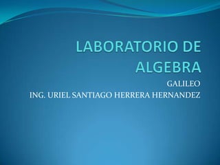 GALILEO
ING. URIEL SANTIAGO HERRERA HERNANDEZ
 