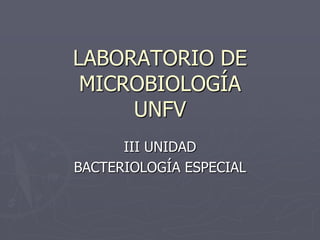 LABORATORIO DE
 MICROBIOLOGÍA
     UNFV
      III UNIDAD
BACTERIOLOGÍA ESPECIAL
 