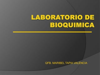 LABORATORIO DE BIOQUIMICA QFB. MARIBEL TAPIA VALENCIA 