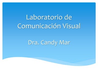 Laboratorio de
Comunicación Visual
Dra. Candy Mar
 