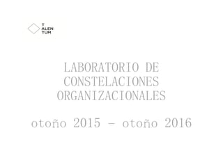 1
1
LABORATORIO DE
CONSTELACIONES
ORGANIZACIONALES
otoño 2015 – otoño 2016
 