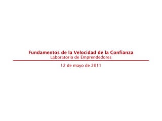 Fundamentos de la Velocidad de la Confianza
        Laboratorio de Emprendedores

             12 de mayo de 2011
 