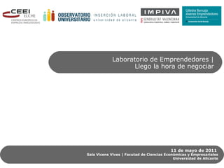 Laboratorio de Emprendedores |
Llego la hora de negociar
11 de mayo de 2011
Sala Vicens Vives | Facutad de Ciencias Económicas y Empresariales
Universidad de Alicante
 