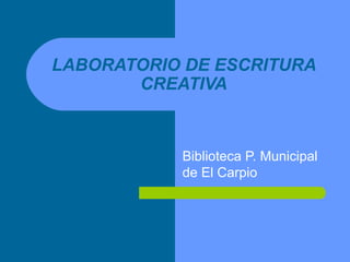 Biblioteca P. Municipal
de El Carpio
LABORATORIO DE ESCRITURA
CREATIVA
 