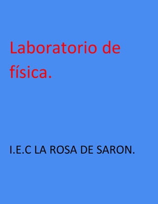 Laboratorio de
física.
I.E.C LA ROSA DE SARON.
 