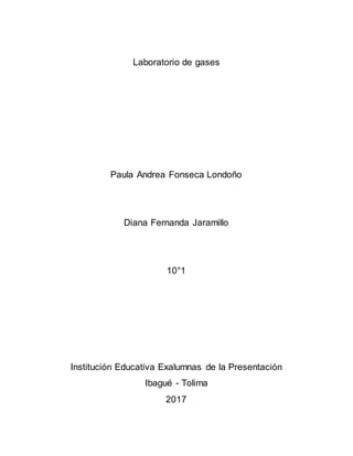 Laboratorio de gases
Paula Andrea Fonseca Londoño
Diana Fernanda Jaramillo
10°1
Institución Educativa Exalumnas de la Presentación
Ibagué - Tolima
2017
 