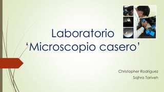 Laboratorio
‘Microscopio casero’
Christopher Rodríguez
Sajhra Tariveh
 