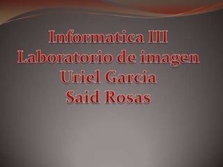 Informatica III Laboratorio de imagen Uriel Garcia Said Rosas 