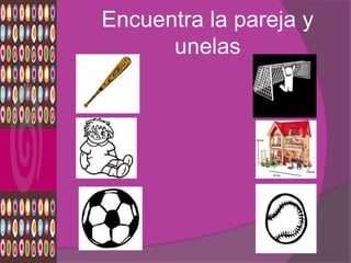 Encuentra la pareja y
      unelas
 