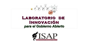 Laboratorio deLaboratorio de
InnovaciónInnovación
para el Gobierno Abiertopara el Gobierno Abierto
 