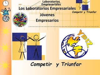Laboratorios
Empresariales
Competir y Triunfar
Competir y Triunfar
Los Laboratorios Empresariales
Jóvenes
Empresarios
 