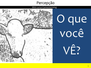 O que
você
VÊ?
II Seminário de Instrutores e Gestores de Educação dos Correios
Percepção
12
Mini curso Gamestorming
 