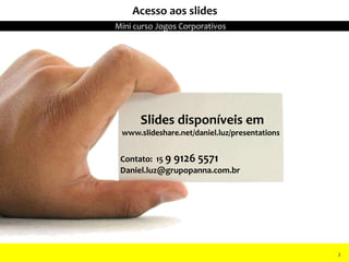2
Slides disponíveis em
www.slideshare.net/daniel.luz/presentations
Contato: 15 9 9126 5571
Daniel.luz@grupopanna.com.br
22
Acesso aos slides
Mini curso Jogos Corporativos
2
 
