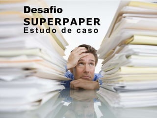 26
Desafio
SUPERPAPER
E s t u d o d e c a s o
 