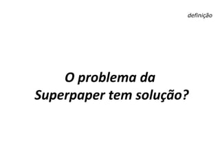 definição
O problema da
Superpaper tem solução?
 