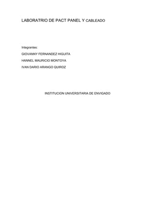 LABORATRIO DE PACT PANEL Y CABLEADO




Integrantes:

GIOVANNY FERNANDEZ HIGUITA

HANNEL MAURICIO MONTOYA

IVAN DARIO ARANGO QUIROZ




               INSTITUCION UNIVERSITARIA DE ENVIGADO
 