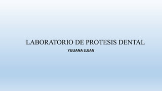 LABORATORIO DE PROTESIS DENTAL
YULIANA LUJAN
 