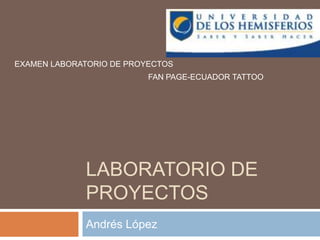 Laboratorio de proyectos Andrés López EXAMEN LABORATORIO DE PROYECTOS FAN PAGE-ECUADOR TATTOO 