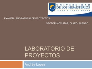 Laboratorio de proyectos Andrés López EXAMEN LABORATORIO DE PROYECTOS SECTOR-MOVISTAR, CLARO, ALEGRO 