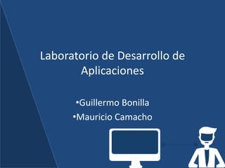 Laboratorio de Desarrollo de
Aplicaciones
•Guillermo Bonilla
•Mauricio Camacho
 