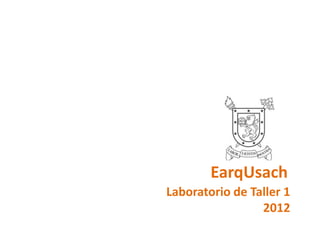 EarqUsach
Laboratorio de Taller 1
                 2012
 