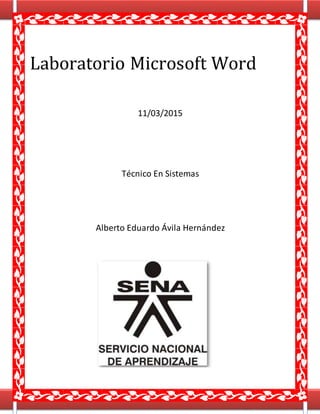 Laboratorio Microsoft Word
11/03/2015
Técnico En Sistemas
Alberto Eduardo Ávila Hernández
 