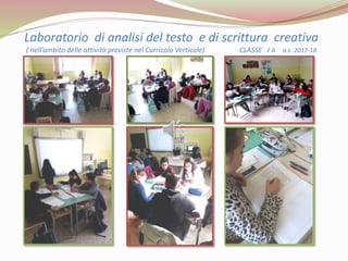 Laboratorio di analisi del testo e di scrittura creativa
( nell’ambito delle attività previste nel Curricolo Verticale) CLASSE I A a.s. 2017-18
 