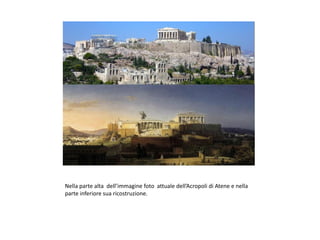 Nella parte alta dell’immagine foto attuale dell’Acropoli di Atene e nella
parte inferiore sua ricostruzione.
 
