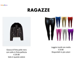 timeless
RAGAZZE
Giacca di finta pelle nera
con collo in finta pelliccia
€ 29.90
Solo in questo colore
Leggins lucidi con molla
€ 9.90
Disponibili in più colori
 