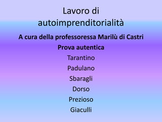 Lavoro di
autoimprenditorialità
A cura della professoressa Marilù di Castri
Prova autentica
Tarantino
Padulano
Sbaragli
Dorso
Prezioso
Giaculli
 