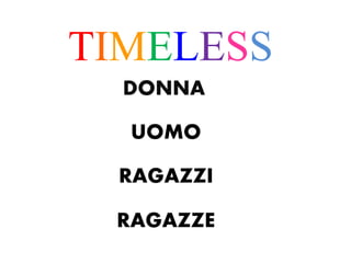 TIMELESS
DONNA
UOMO
RAGAZZI
RAGAZZE
 