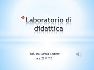 *


    Prof. ssa Chiara Gemma
         a.a.2011/12
 