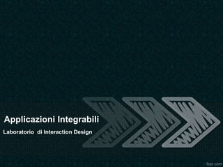 Applicazioni Integrabili
Laboratorio di Interaction Design
 